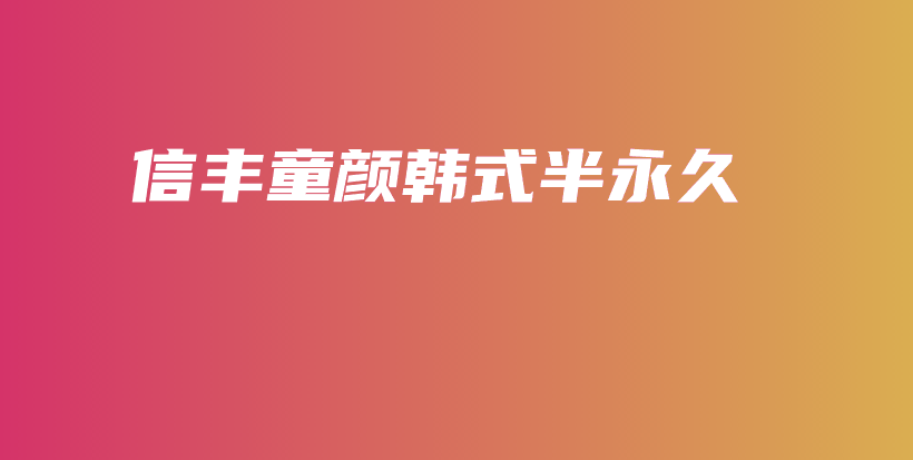 信丰童颜韩式半永久插图