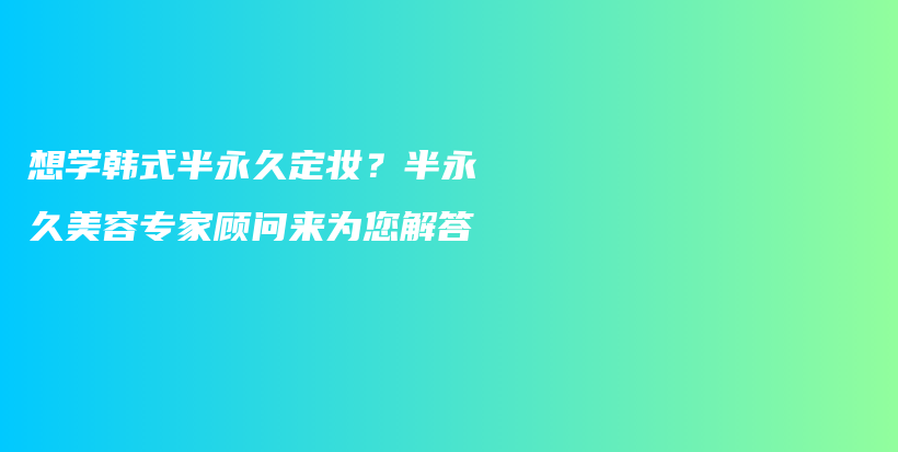 想学韩式半永久定妆？半永久美容专家顾问来为您解答插图