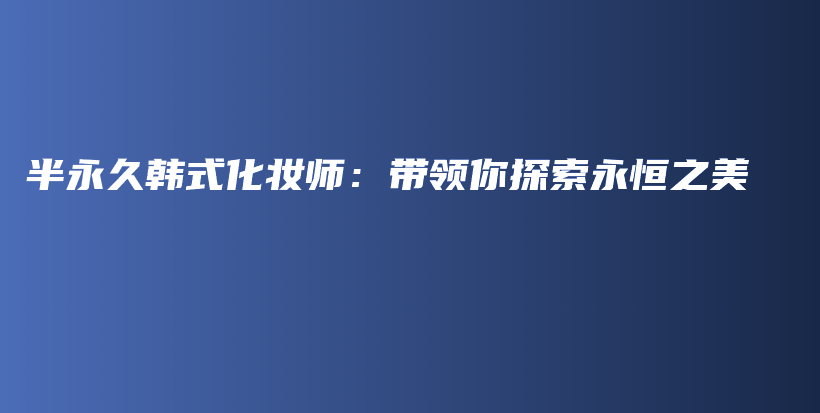 半永久韩式化妆师：带领你探索永恒之美插图