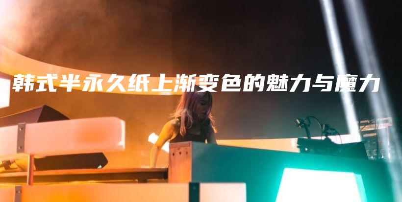 韩式半永久纸上渐变色的魅力与魔力插图