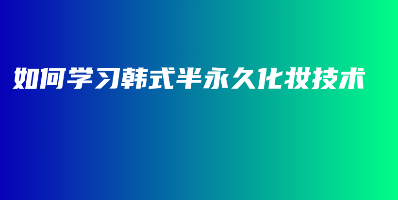 如何学习韩式半永久化妆技术插图