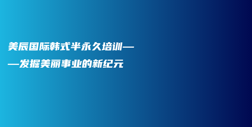 美辰国际韩式半永久培训——发掘美丽事业的新纪元插图