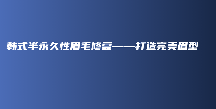 韩式半永久性眉毛修复——打造完美眉型插图
