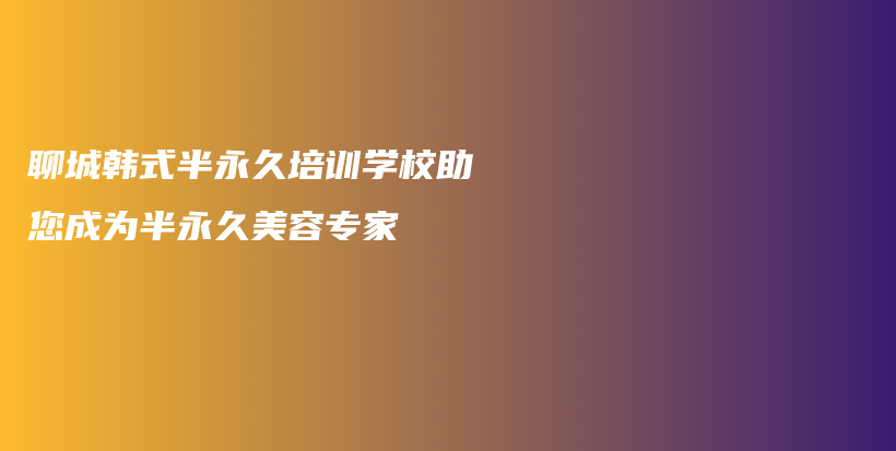 聊城韩式半永久培训学校助您成为半永久美容专家插图