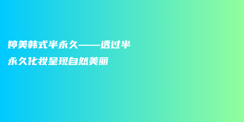 婷美韩式半永久——透过半永久化妆呈现自然美丽插图