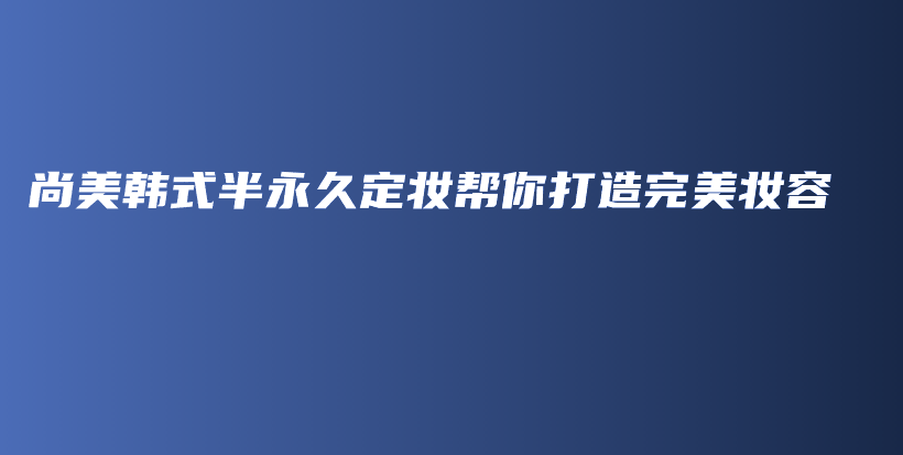 尚美韩式半永久定妆帮你打造完美妆容插图