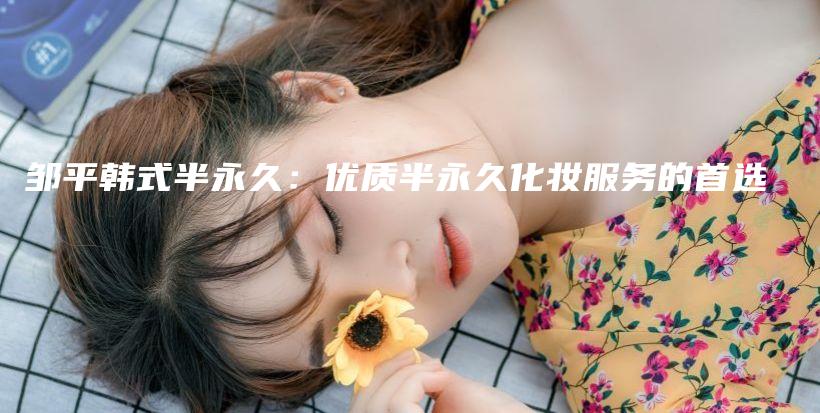 邹平韩式半永久：优质半永久化妆服务的首选插图