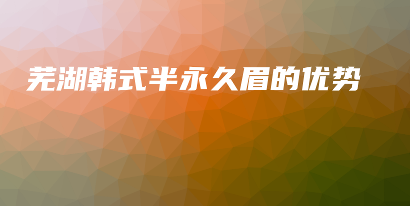 芜湖韩式半永久眉的优势插图
