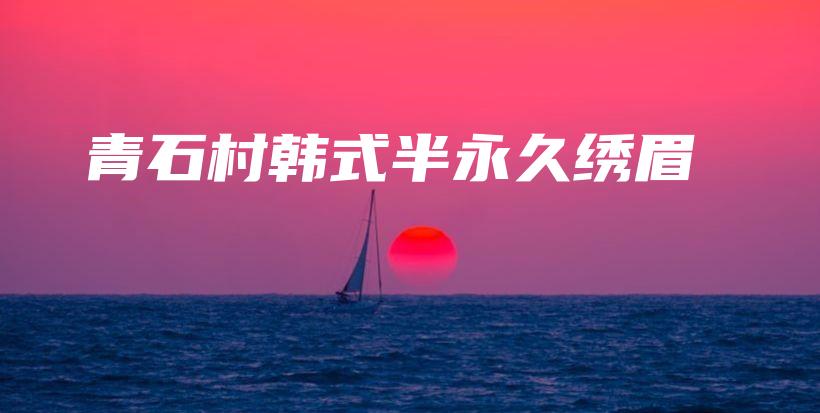 青石村韩式半永久绣眉插图